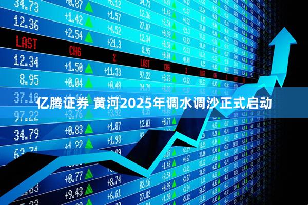 亿腾证券 黄河2025年调水调沙正式启动