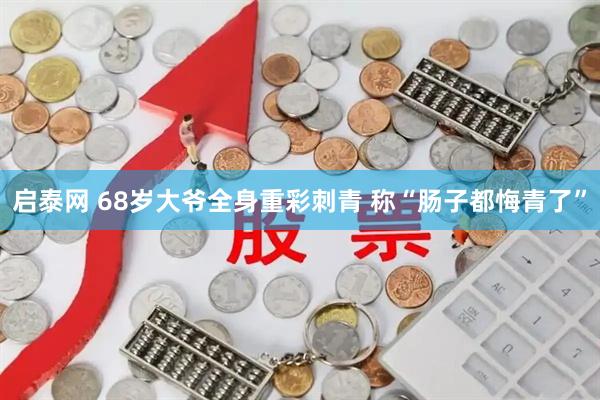 启泰网 68岁大爷全身重彩刺青 称“肠子都悔青了”