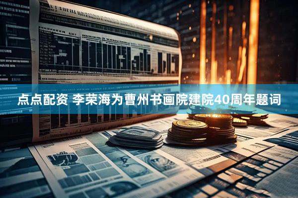 点点配资 李荣海为曹州书画院建院40周年题词