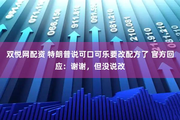 双悦网配资 特朗普说可口可乐要改配方了 官方回应：谢谢，但没说改