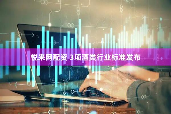 悦来网配资 3项酒类行业标准发布