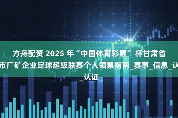 方舟配资 2025 年“中国体育彩票” 杯甘肃省城市厂矿企业足球超级联赛个人领票指南_赛事_信息_认证