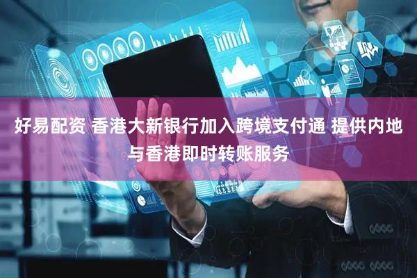 好易配资 香港大新银行加入跨境支付通 提供内地与香港即时转账服务