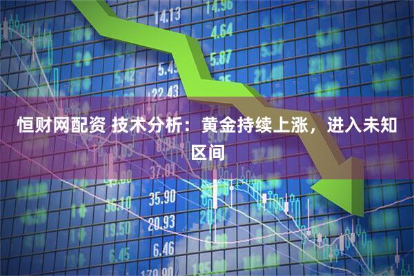 恒财网配资 技术分析：黄金持续上涨，进入未知区间