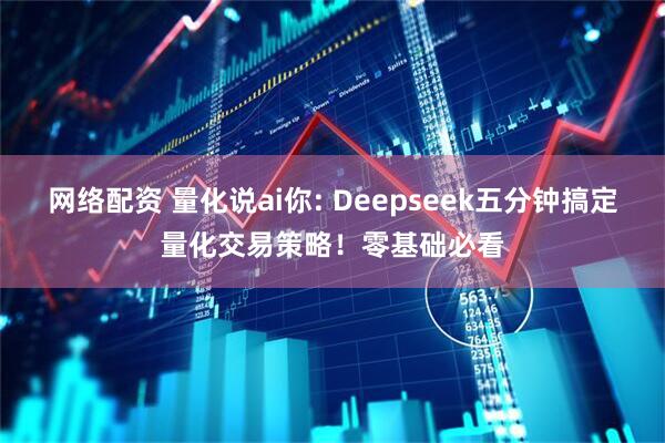 网络配资 量化说ai你: Deepseek五分钟搞定量化交易策略！零基础必看