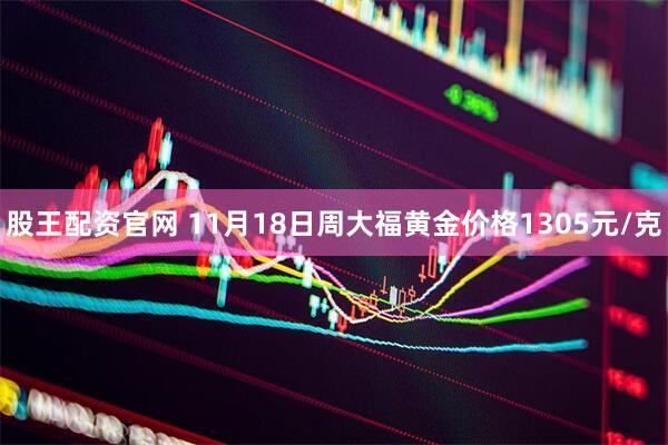 股王配资官网 11月18日周大福黄金价格1305元/克