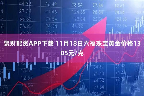 聚财配资APP下载 11月18日六福珠宝黄金价格1305元/克