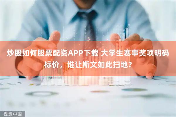 炒股如何股票配资APP下载 大学生赛事奖项明码标价，谁让斯文如此扫地？